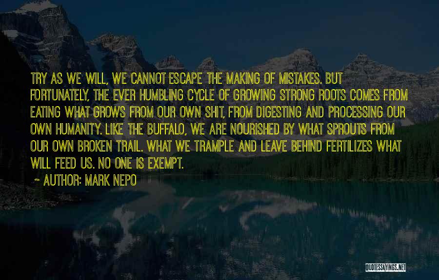 Mark Nepo Quotes: Try As We Will, We Cannot Escape The Making Of Mistakes. But Fortunately, The Ever Humbling Cycle Of Growing Strong