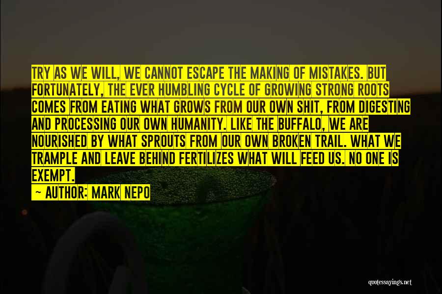 Mark Nepo Quotes: Try As We Will, We Cannot Escape The Making Of Mistakes. But Fortunately, The Ever Humbling Cycle Of Growing Strong