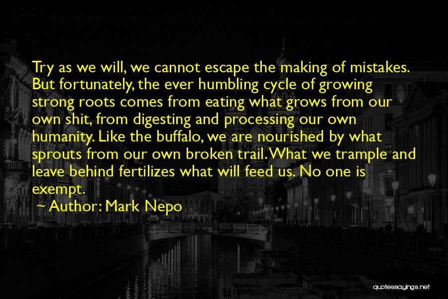 Mark Nepo Quotes: Try As We Will, We Cannot Escape The Making Of Mistakes. But Fortunately, The Ever Humbling Cycle Of Growing Strong