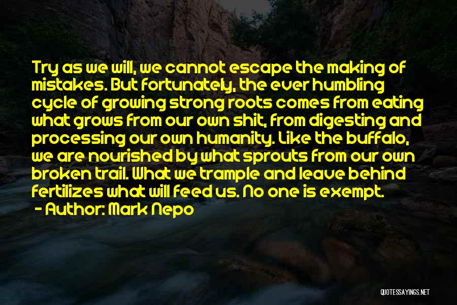 Mark Nepo Quotes: Try As We Will, We Cannot Escape The Making Of Mistakes. But Fortunately, The Ever Humbling Cycle Of Growing Strong