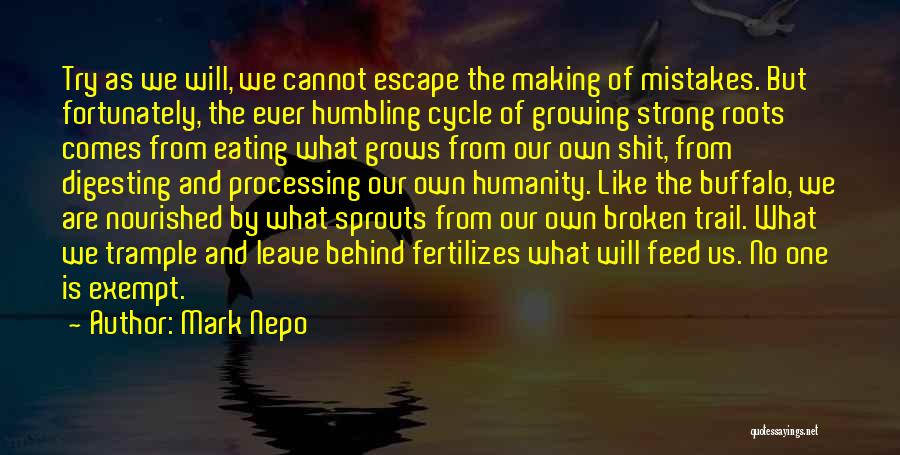 Mark Nepo Quotes: Try As We Will, We Cannot Escape The Making Of Mistakes. But Fortunately, The Ever Humbling Cycle Of Growing Strong