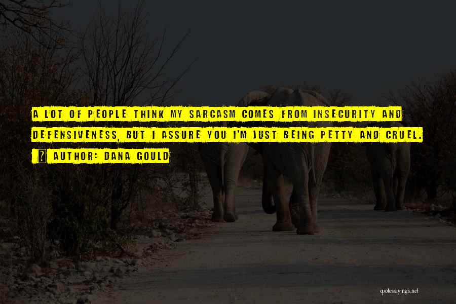 Dana Gould Quotes: A Lot Of People Think My Sarcasm Comes From Insecurity And Defensiveness, But I Assure You I'm Just Being Petty