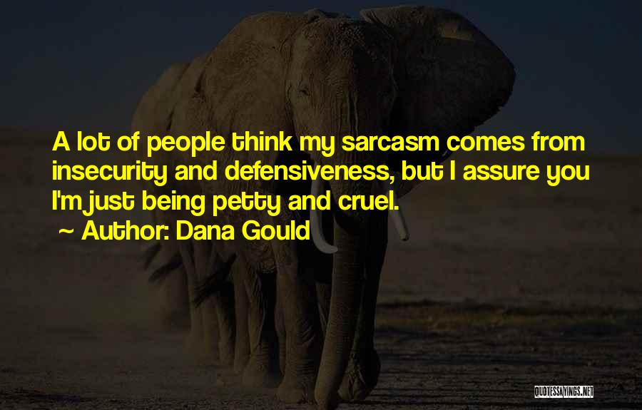 Dana Gould Quotes: A Lot Of People Think My Sarcasm Comes From Insecurity And Defensiveness, But I Assure You I'm Just Being Petty