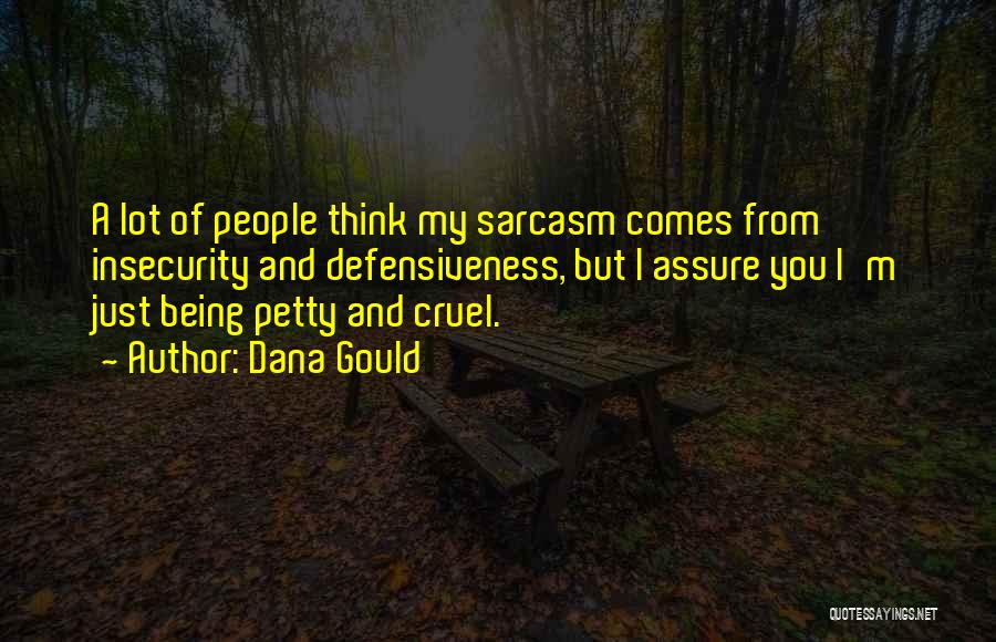 Dana Gould Quotes: A Lot Of People Think My Sarcasm Comes From Insecurity And Defensiveness, But I Assure You I'm Just Being Petty