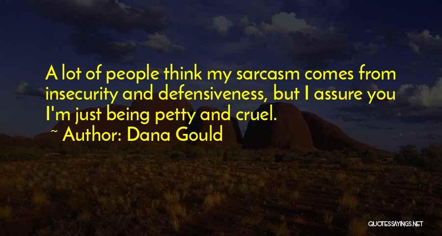 Dana Gould Quotes: A Lot Of People Think My Sarcasm Comes From Insecurity And Defensiveness, But I Assure You I'm Just Being Petty