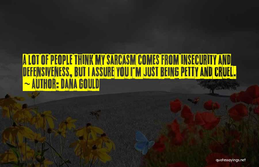 Dana Gould Quotes: A Lot Of People Think My Sarcasm Comes From Insecurity And Defensiveness, But I Assure You I'm Just Being Petty