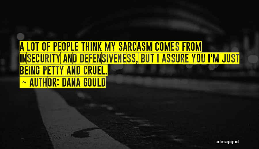 Dana Gould Quotes: A Lot Of People Think My Sarcasm Comes From Insecurity And Defensiveness, But I Assure You I'm Just Being Petty