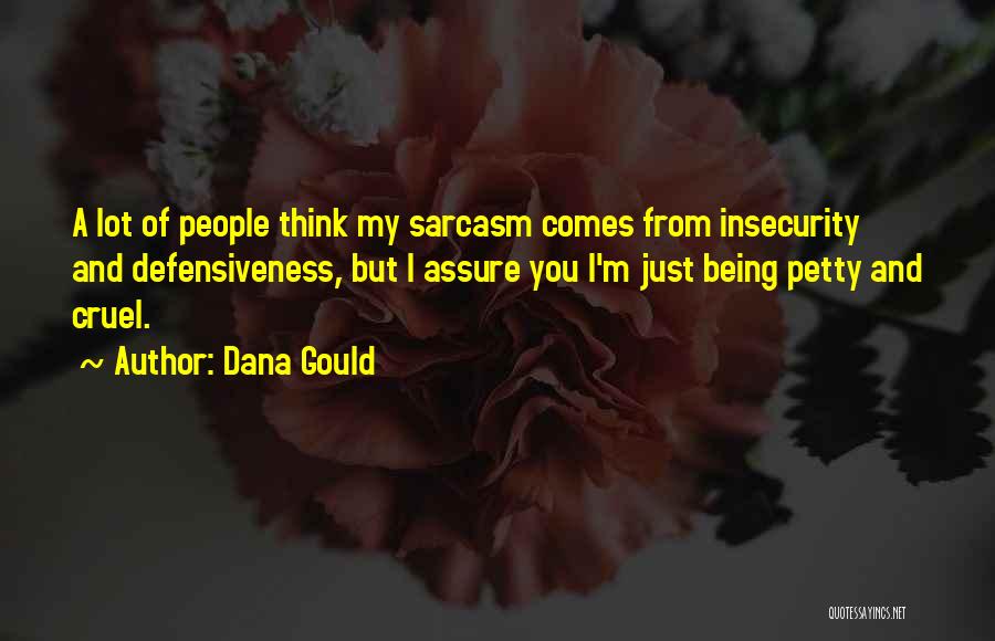 Dana Gould Quotes: A Lot Of People Think My Sarcasm Comes From Insecurity And Defensiveness, But I Assure You I'm Just Being Petty