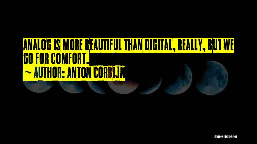 Anton Corbijn Quotes: Analog Is More Beautiful Than Digital, Really, But We Go For Comfort.