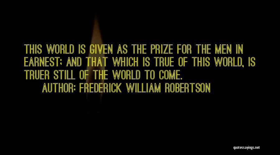 Frederick William Robertson Quotes: This World Is Given As The Prize For The Men In Earnest; And That Which Is True Of This World,