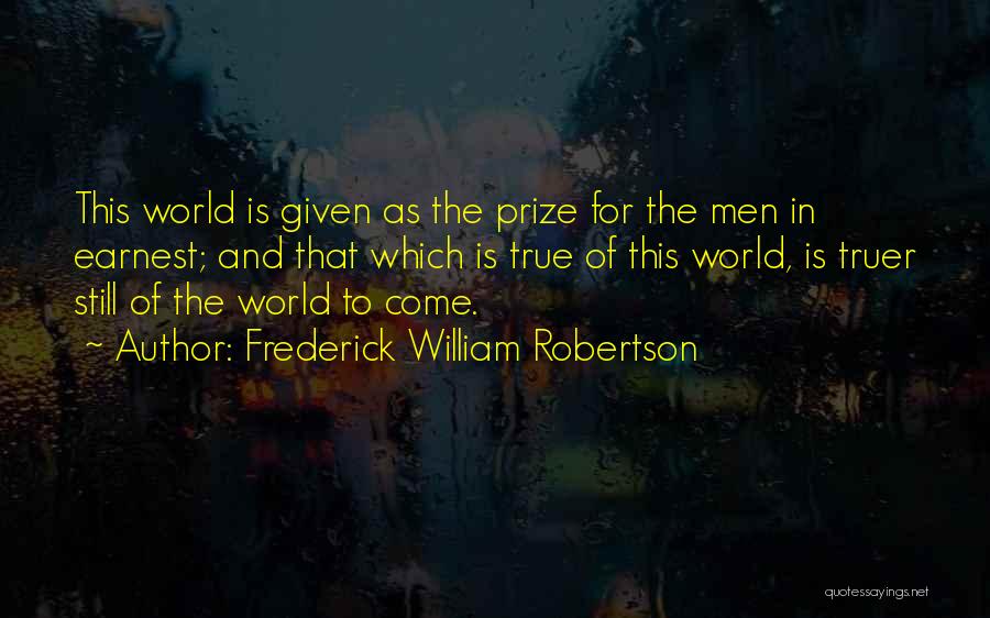 Frederick William Robertson Quotes: This World Is Given As The Prize For The Men In Earnest; And That Which Is True Of This World,
