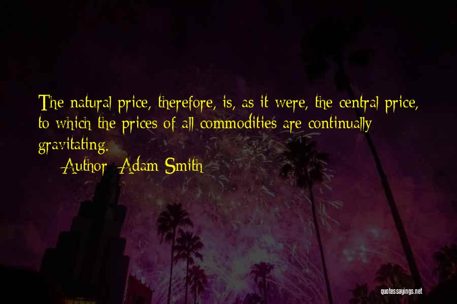 Adam Smith Quotes: The Natural Price, Therefore, Is, As It Were, The Central Price, To Which The Prices Of All Commodities Are Continually