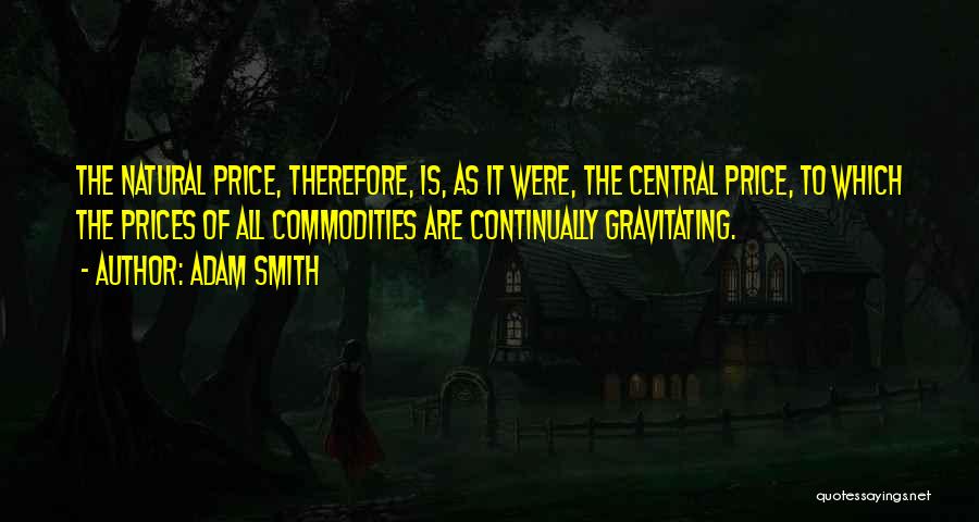 Adam Smith Quotes: The Natural Price, Therefore, Is, As It Were, The Central Price, To Which The Prices Of All Commodities Are Continually