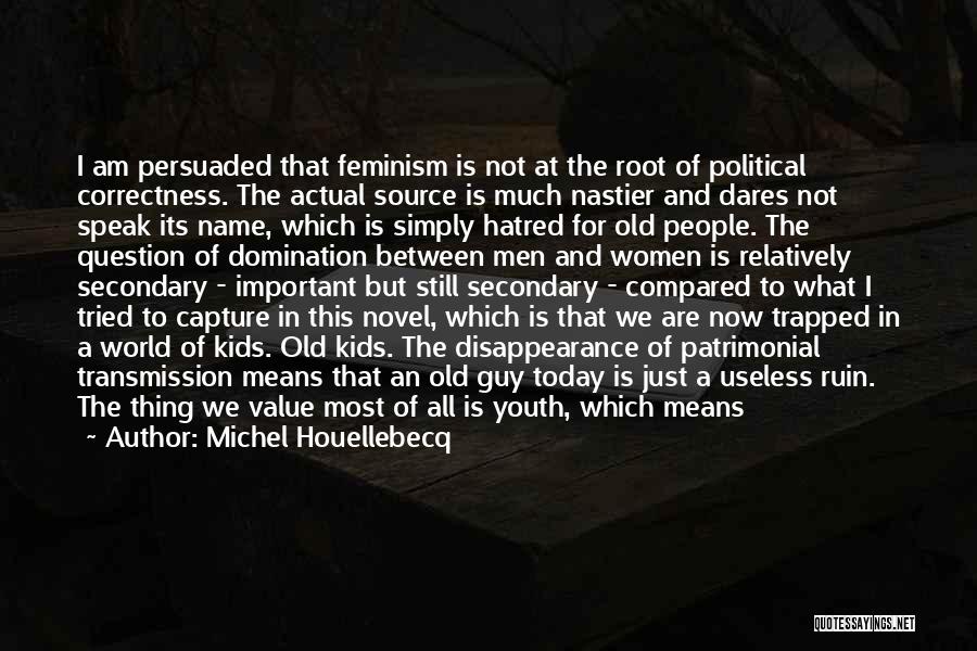 Michel Houellebecq Quotes: I Am Persuaded That Feminism Is Not At The Root Of Political Correctness. The Actual Source Is Much Nastier And