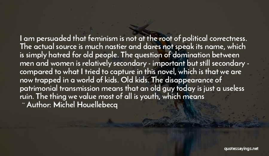 Michel Houellebecq Quotes: I Am Persuaded That Feminism Is Not At The Root Of Political Correctness. The Actual Source Is Much Nastier And