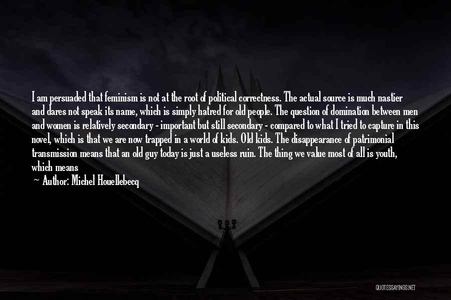 Michel Houellebecq Quotes: I Am Persuaded That Feminism Is Not At The Root Of Political Correctness. The Actual Source Is Much Nastier And