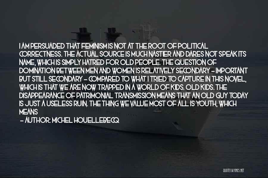 Michel Houellebecq Quotes: I Am Persuaded That Feminism Is Not At The Root Of Political Correctness. The Actual Source Is Much Nastier And