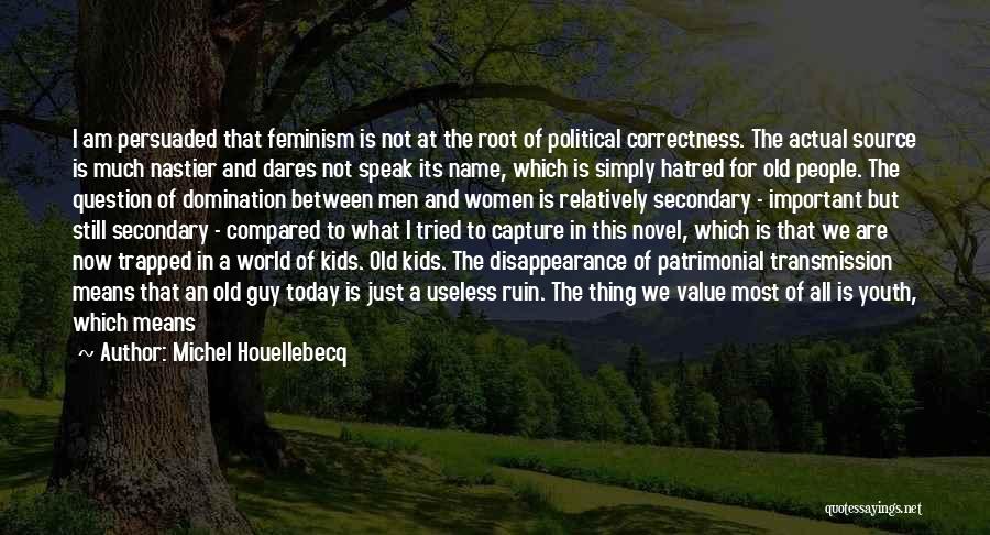 Michel Houellebecq Quotes: I Am Persuaded That Feminism Is Not At The Root Of Political Correctness. The Actual Source Is Much Nastier And