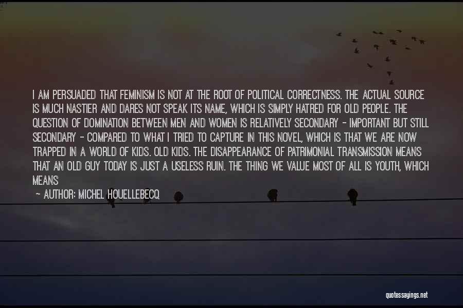 Michel Houellebecq Quotes: I Am Persuaded That Feminism Is Not At The Root Of Political Correctness. The Actual Source Is Much Nastier And