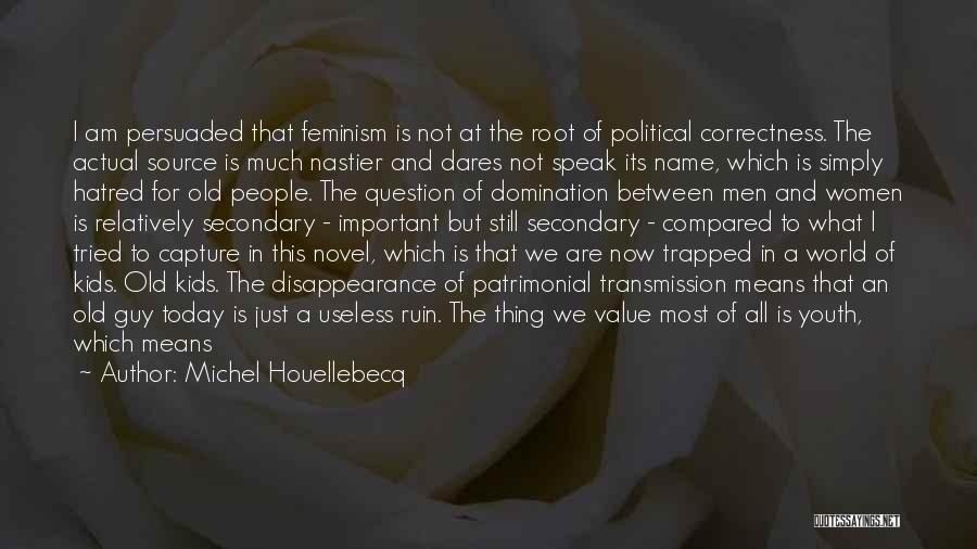 Michel Houellebecq Quotes: I Am Persuaded That Feminism Is Not At The Root Of Political Correctness. The Actual Source Is Much Nastier And