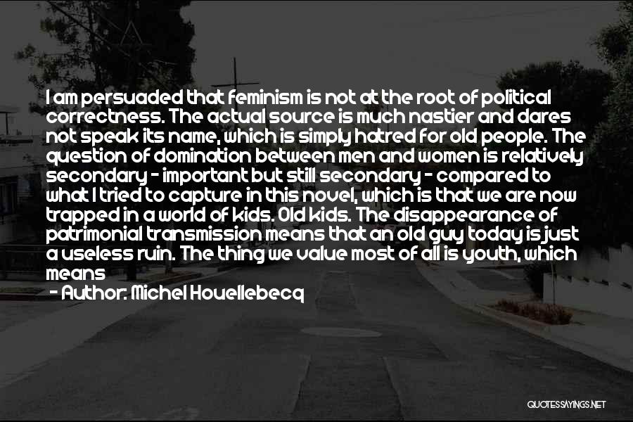 Michel Houellebecq Quotes: I Am Persuaded That Feminism Is Not At The Root Of Political Correctness. The Actual Source Is Much Nastier And