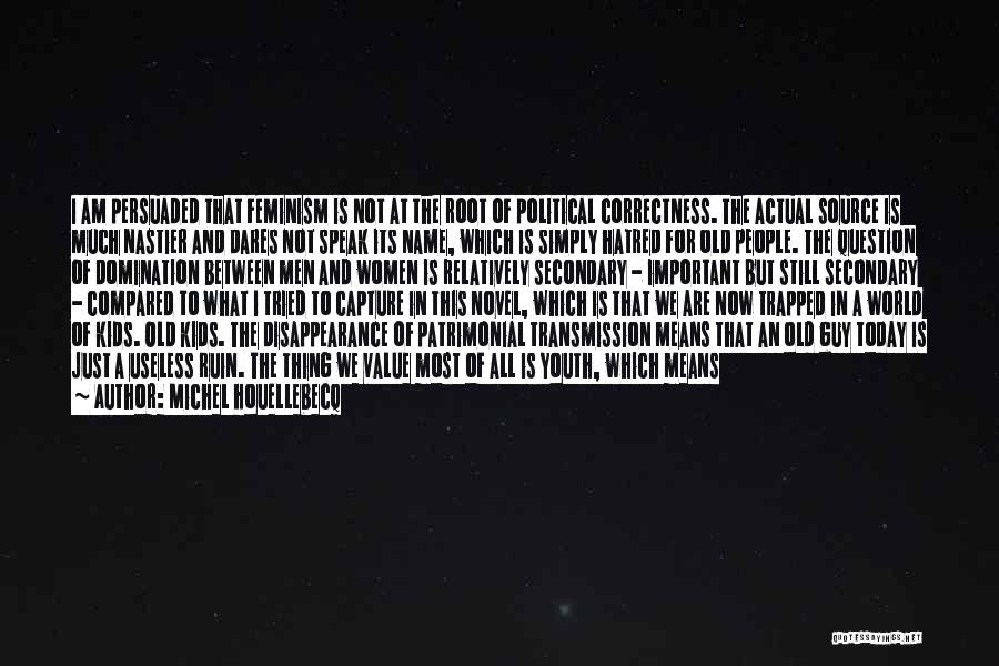 Michel Houellebecq Quotes: I Am Persuaded That Feminism Is Not At The Root Of Political Correctness. The Actual Source Is Much Nastier And