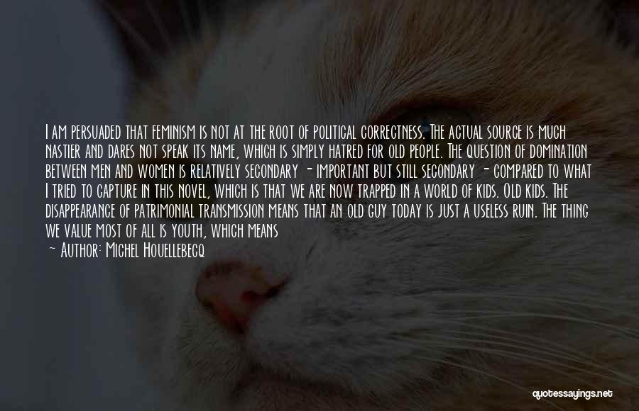 Michel Houellebecq Quotes: I Am Persuaded That Feminism Is Not At The Root Of Political Correctness. The Actual Source Is Much Nastier And