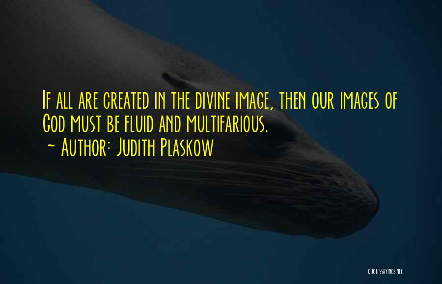 Judith Plaskow Quotes: If All Are Created In The Divine Image, Then Our Images Of God Must Be Fluid And Multifarious.