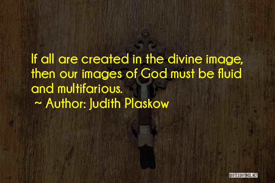 Judith Plaskow Quotes: If All Are Created In The Divine Image, Then Our Images Of God Must Be Fluid And Multifarious.