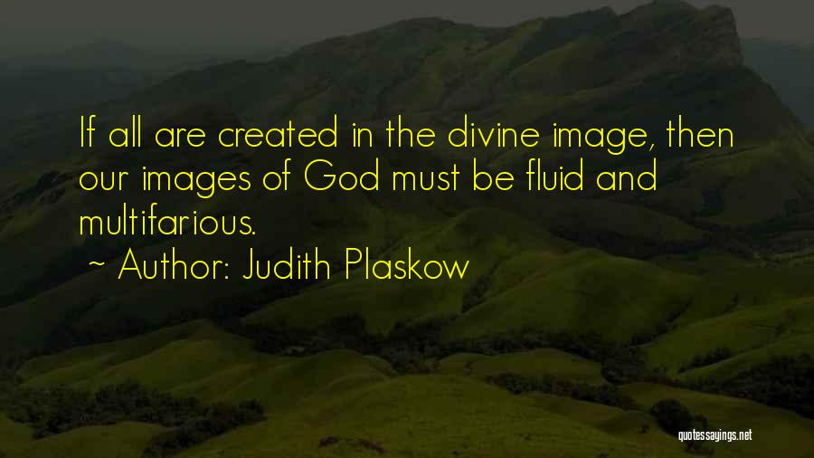 Judith Plaskow Quotes: If All Are Created In The Divine Image, Then Our Images Of God Must Be Fluid And Multifarious.