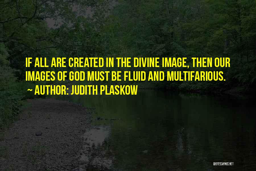 Judith Plaskow Quotes: If All Are Created In The Divine Image, Then Our Images Of God Must Be Fluid And Multifarious.