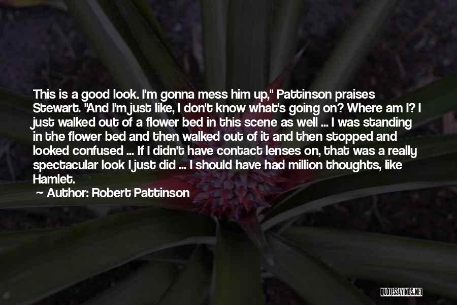 Robert Pattinson Quotes: This Is A Good Look. I'm Gonna Mess Him Up, Pattinson Praises Stewart. And I'm Just Like, I Don't Know