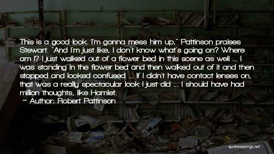 Robert Pattinson Quotes: This Is A Good Look. I'm Gonna Mess Him Up, Pattinson Praises Stewart. And I'm Just Like, I Don't Know