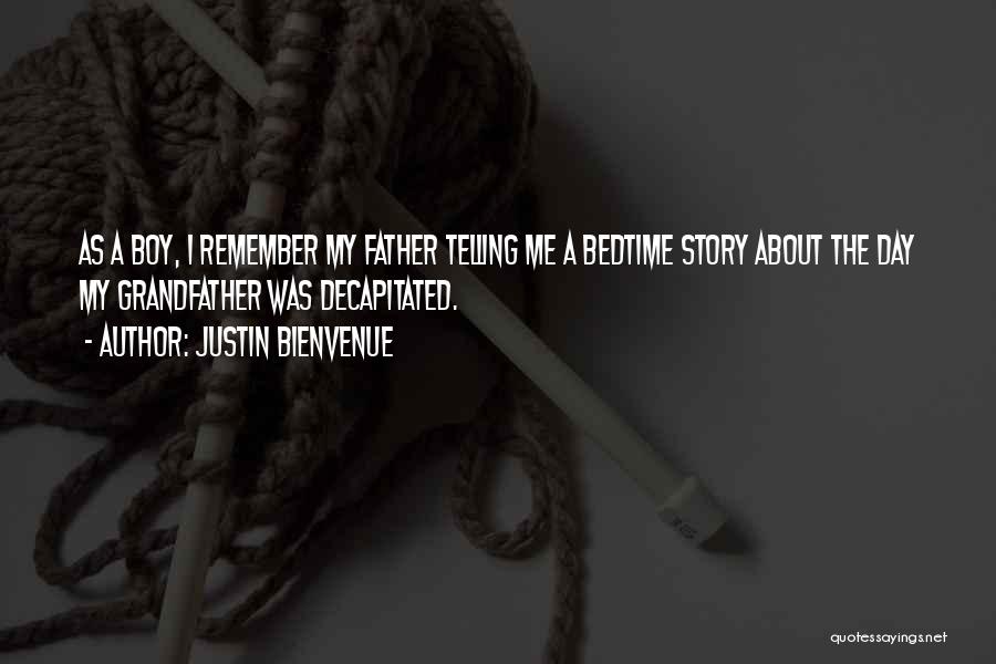 Justin Bienvenue Quotes: As A Boy, I Remember My Father Telling Me A Bedtime Story About The Day My Grandfather Was Decapitated.