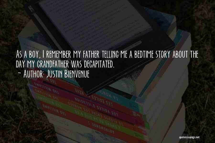 Justin Bienvenue Quotes: As A Boy, I Remember My Father Telling Me A Bedtime Story About The Day My Grandfather Was Decapitated.