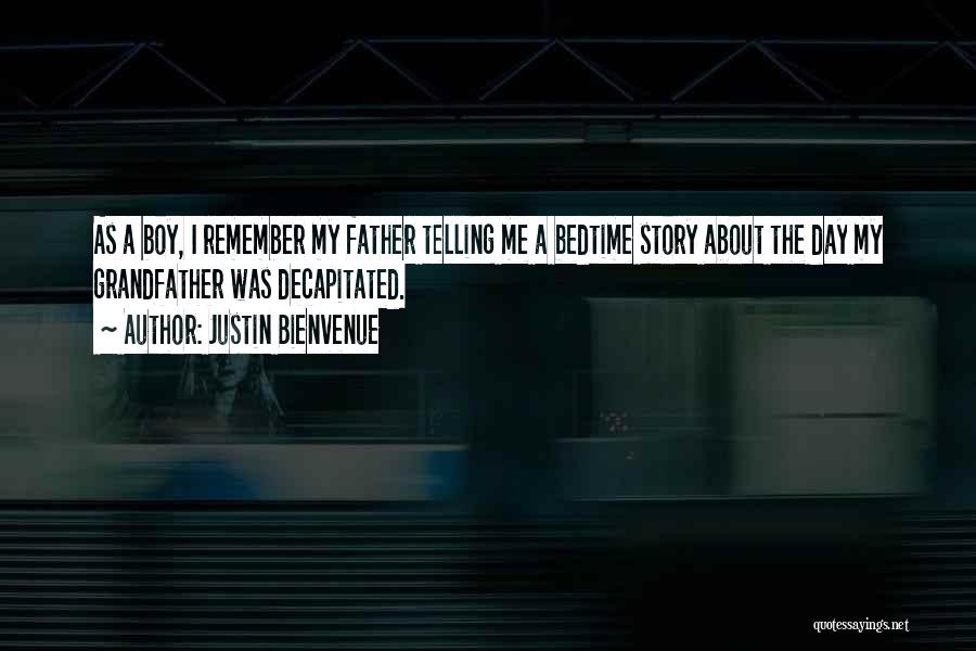 Justin Bienvenue Quotes: As A Boy, I Remember My Father Telling Me A Bedtime Story About The Day My Grandfather Was Decapitated.