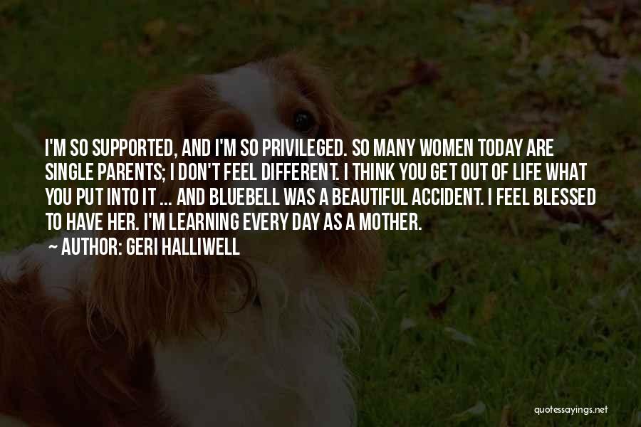 Geri Halliwell Quotes: I'm So Supported, And I'm So Privileged. So Many Women Today Are Single Parents; I Don't Feel Different. I Think