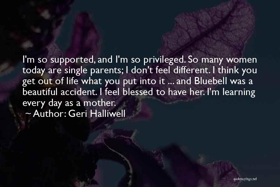 Geri Halliwell Quotes: I'm So Supported, And I'm So Privileged. So Many Women Today Are Single Parents; I Don't Feel Different. I Think