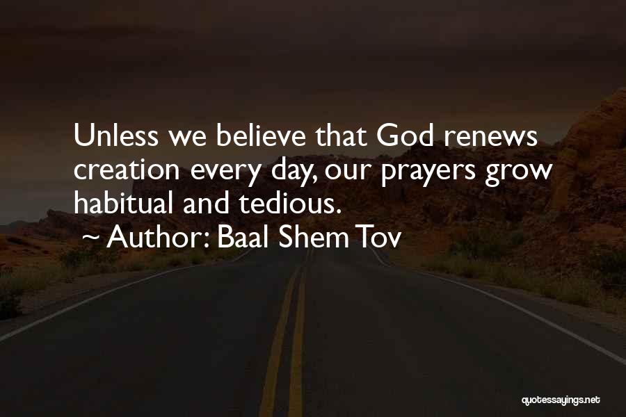 Baal Shem Tov Quotes: Unless We Believe That God Renews Creation Every Day, Our Prayers Grow Habitual And Tedious.