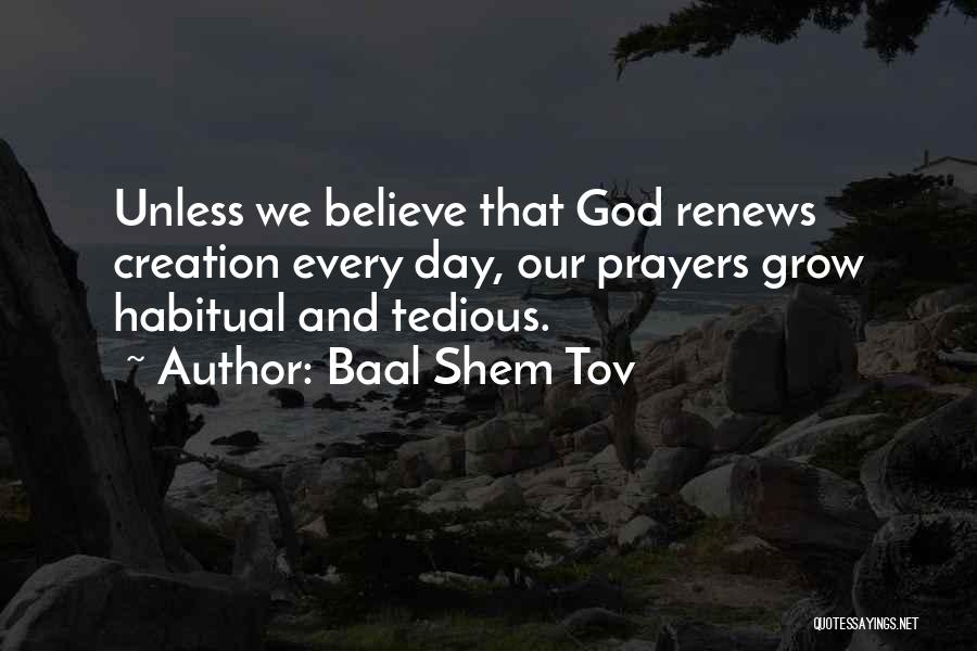 Baal Shem Tov Quotes: Unless We Believe That God Renews Creation Every Day, Our Prayers Grow Habitual And Tedious.