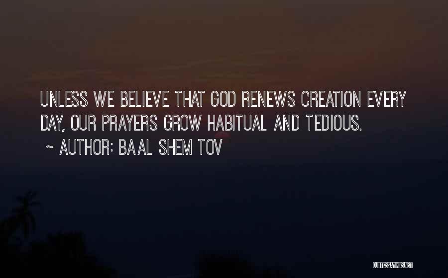 Baal Shem Tov Quotes: Unless We Believe That God Renews Creation Every Day, Our Prayers Grow Habitual And Tedious.