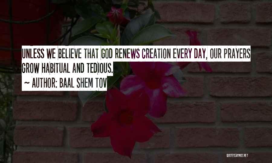 Baal Shem Tov Quotes: Unless We Believe That God Renews Creation Every Day, Our Prayers Grow Habitual And Tedious.