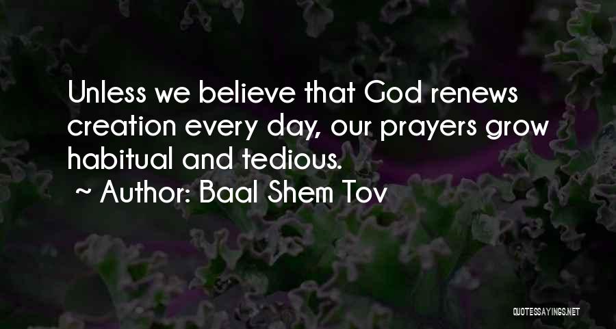 Baal Shem Tov Quotes: Unless We Believe That God Renews Creation Every Day, Our Prayers Grow Habitual And Tedious.