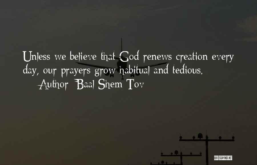 Baal Shem Tov Quotes: Unless We Believe That God Renews Creation Every Day, Our Prayers Grow Habitual And Tedious.