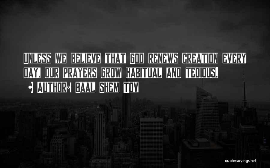 Baal Shem Tov Quotes: Unless We Believe That God Renews Creation Every Day, Our Prayers Grow Habitual And Tedious.