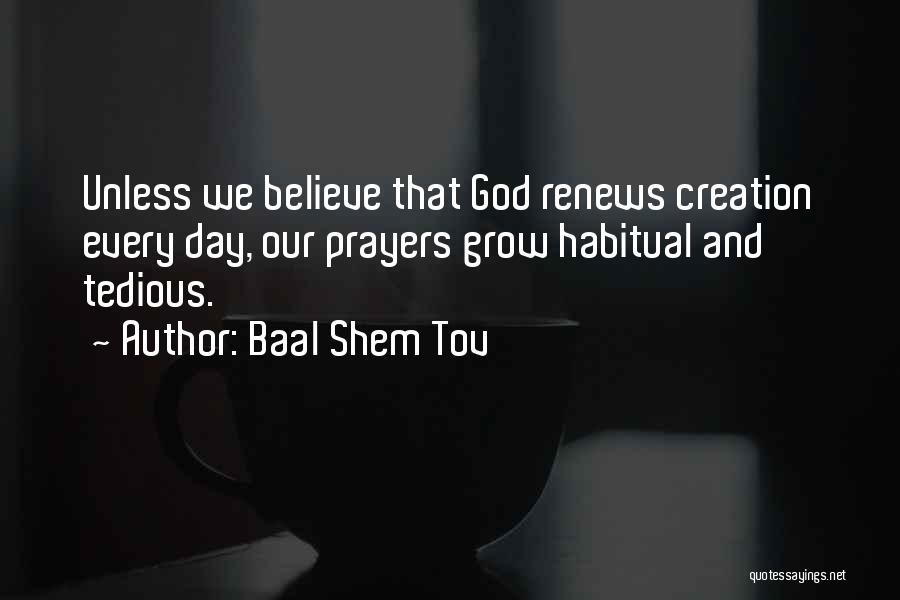 Baal Shem Tov Quotes: Unless We Believe That God Renews Creation Every Day, Our Prayers Grow Habitual And Tedious.
