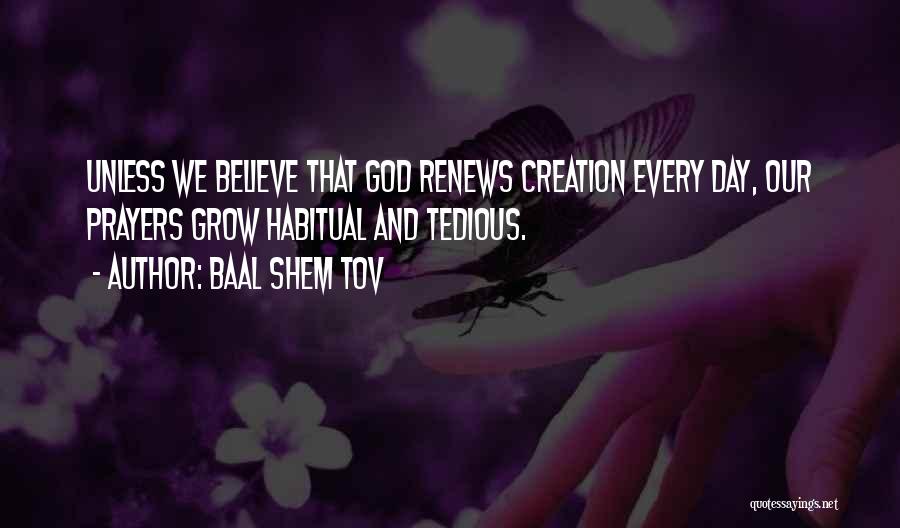 Baal Shem Tov Quotes: Unless We Believe That God Renews Creation Every Day, Our Prayers Grow Habitual And Tedious.