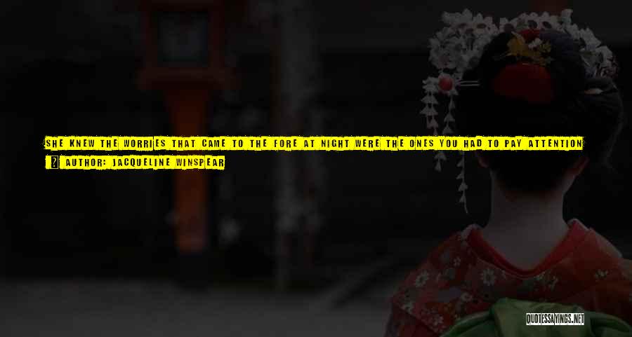 Jacqueline Winspear Quotes: She Knew The Worries That Came To The Fore At Night Were The Ones You Had To Pay Attention To,