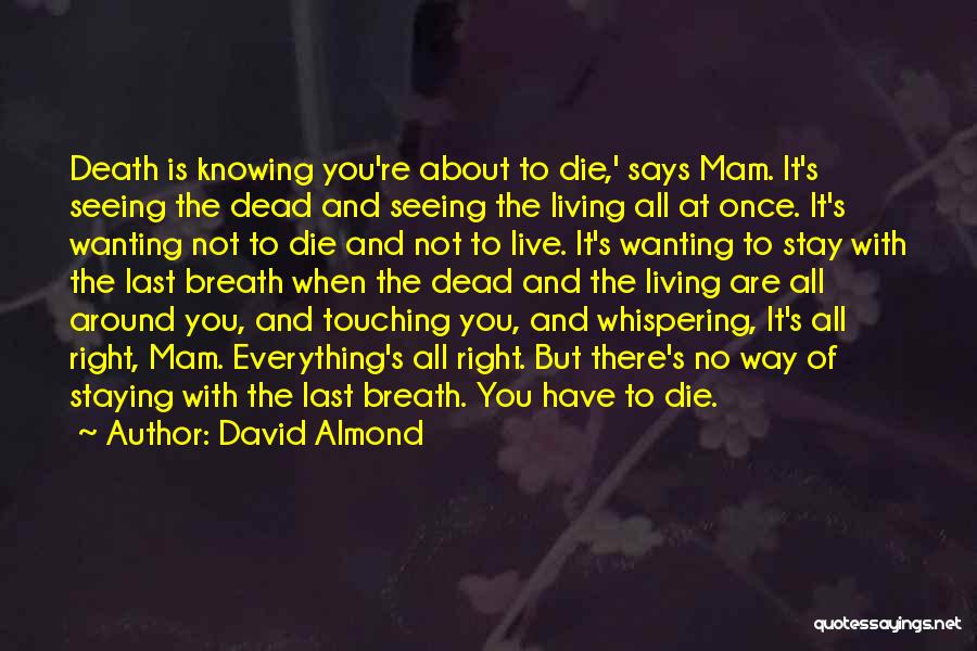 David Almond Quotes: Death Is Knowing You're About To Die,' Says Mam. It's Seeing The Dead And Seeing The Living All At Once.