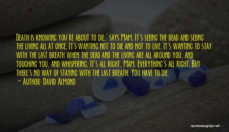 David Almond Quotes: Death Is Knowing You're About To Die,' Says Mam. It's Seeing The Dead And Seeing The Living All At Once.